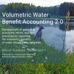 River in the center with riparian and forest land on both sides. Text on top of photo. Volumetric Water Benefit Accounting 2.0. Development of additional principles, terms, and best practices for reporting the volumetric benefits of water stewardship activities. Interim Guidance - Installment 3. Principles for Tracking and Reporting Volumetric Water Benefits (VWBs).