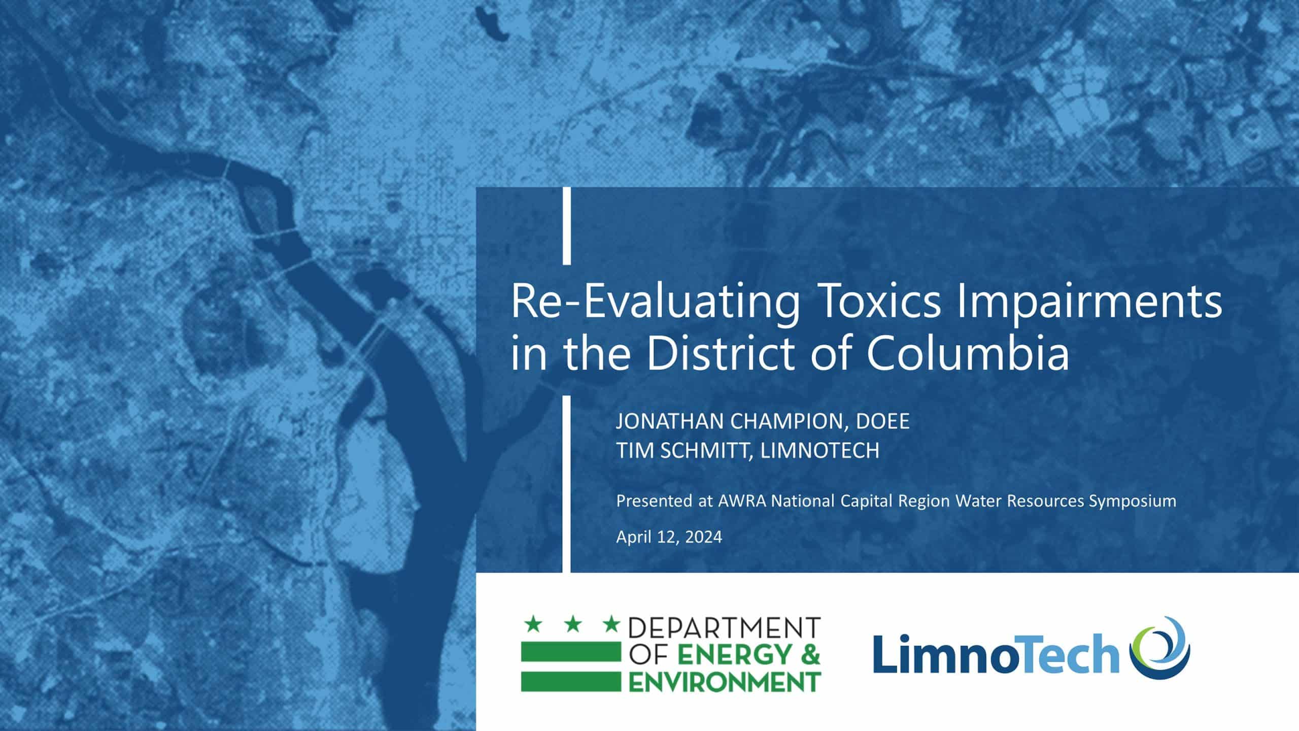 Aerial image of the District of Columbia in the background with a presentation title overlayed on top that says, "Re-Evaluating Toxics Impairments in the District of Columbia, Jonathan Champion, DOEE and Tim Schmitt, LimnoTech. Presented at AWRA National Capital Region Water Resources Symposium, April 12, 2024. Logos for DOEE and LimnoTech are at the bottom.